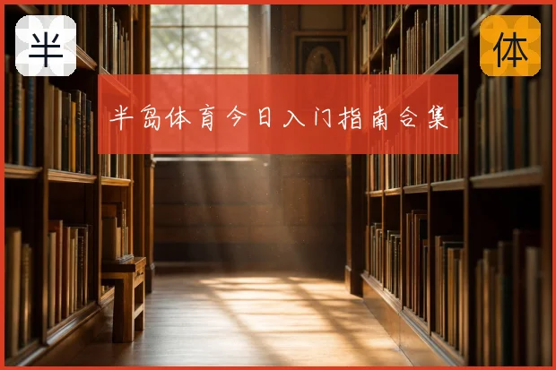 半岛体育今日入门指南合集