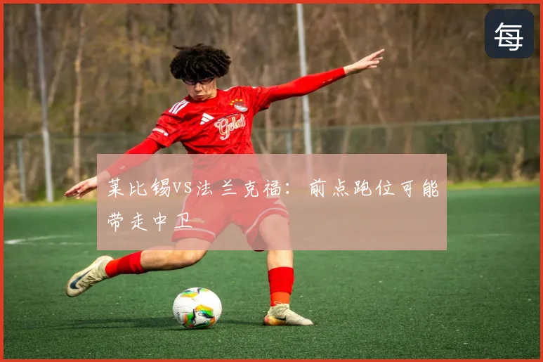 莱比锡vs法兰克福：前点跑位可能带走中卫