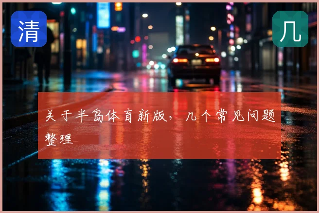 关于半岛体育新版,几个常见问题整理