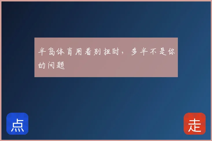 半岛体育用着别扭时,多半不是你的问题