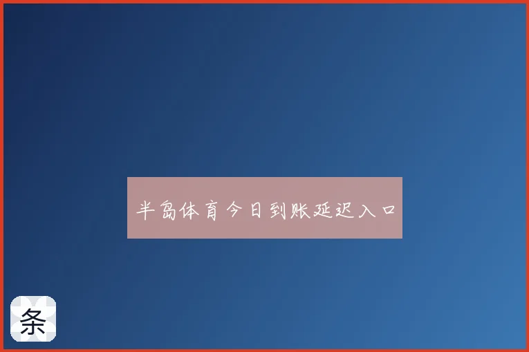 半岛体育今日到账延迟入口
