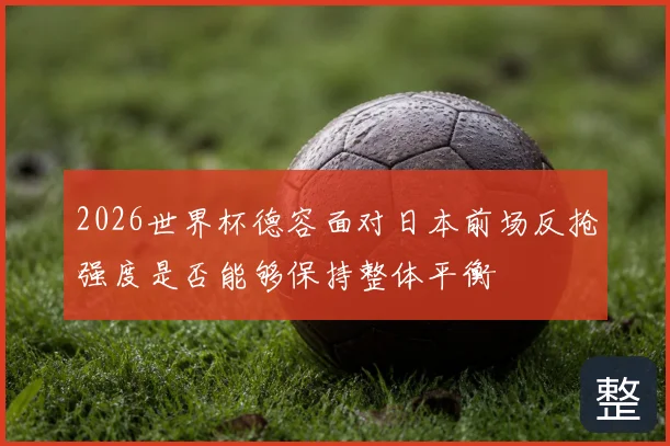 2026世界杯德容面对日本前场反抢强度是否能够保持整体平衡